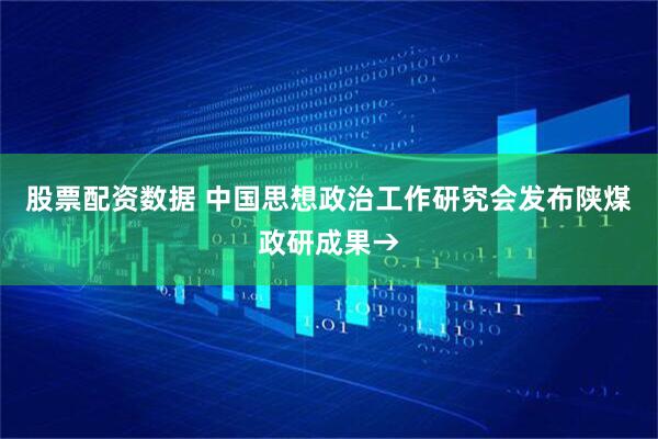 股票配资数据 中国思想政治工作研究会发布陕煤政研成果→