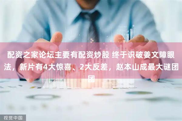 配资之家论坛主要有配资炒股 终于识破姜文障眼法，新片有4大惊喜、2大反差，赵本山成最大谜团