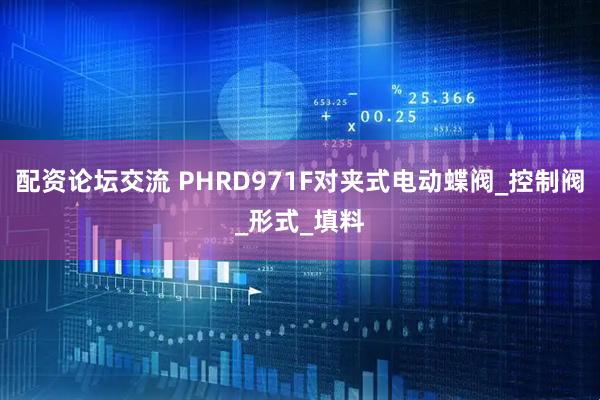 配资论坛交流 PHRD971F对夹式电动蝶阀_控制阀_形式_填料