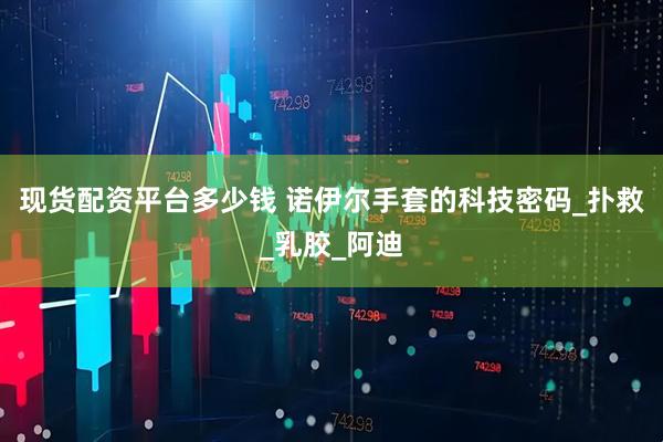 现货配资平台多少钱 诺伊尔手套的科技密码_扑救_乳胶_阿迪