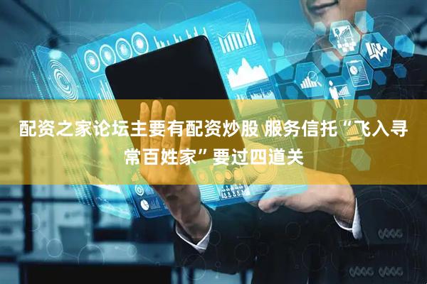 配资之家论坛主要有配资炒股 服务信托“飞入寻常百姓家”要过四道关