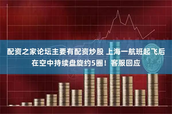 配资之家论坛主要有配资炒股 上海一航班起飞后在空中持续盘旋约5圈！客服回应