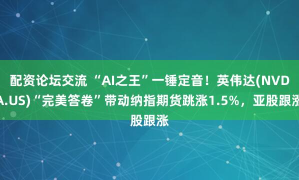 配资论坛交流 “AI之王”一锤定音！英伟达(NVDA.US)“完美答卷”带动纳指期货跳涨1.5%，亚股跟涨