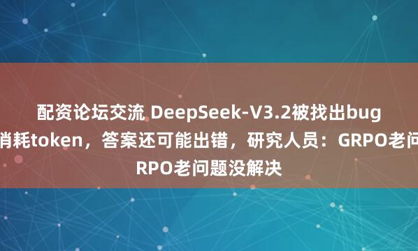 配资论坛交流 DeepSeek-V3.2被找出bug了：疯狂消耗token，答案还可能出错，研究人员：GRPO老问题没解决